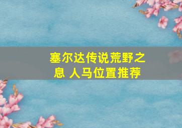 塞尔达传说荒野之息 人马位置推荐